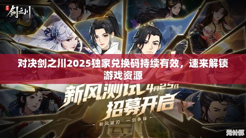 对决剑之川2025独家兑换码持续有效，速来解锁游戏资源