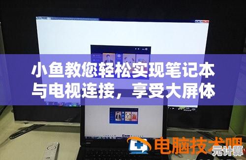 小鱼教您轻松实现笔记本与电视连接，享受大屏体验