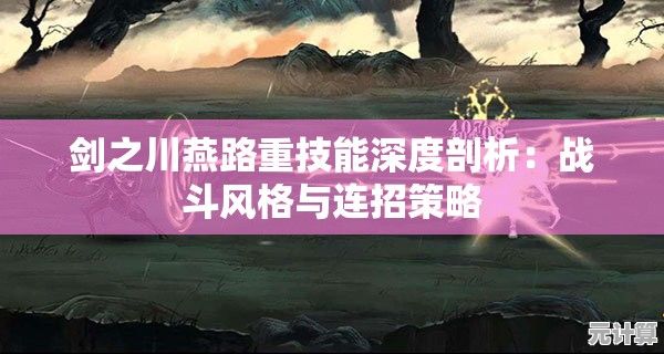 剑之川燕路重技能深度剖析：战斗风格与连招策略