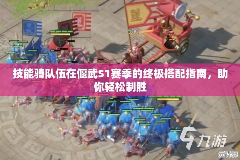 技能骑队伍在偃武S1赛季的终极搭配指南，助你轻松制胜