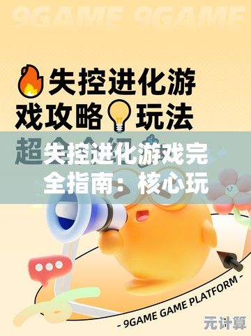 失控进化游戏完全指南：核心玩法解析与高效进阶策略