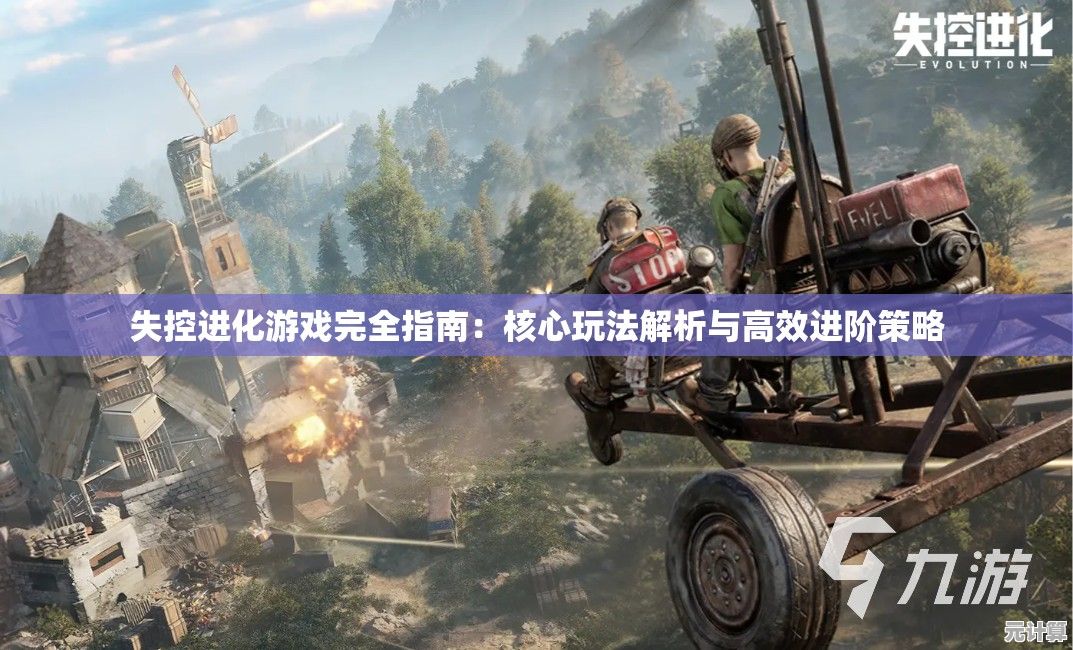 失控进化游戏完全指南：核心玩法解析与高效进阶策略