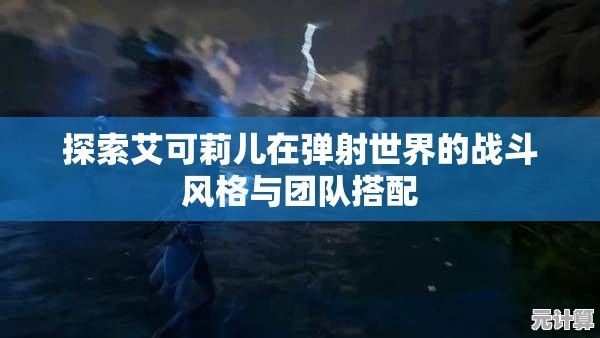 探索艾可莉儿在弹射世界的战斗风格与团队搭配